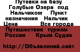 Путевки на базу“Голубые Озера“ под Нальчиком. › Пункт назначения ­ Нальчик › Цена ­ 6 790 - Все города Путешествия, туризм » Россия   . Крым,Судак